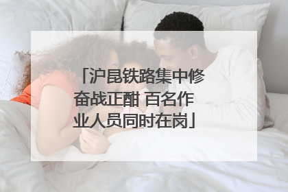 沪昆铁路集中修奋战正酣 百名作业人员同时在岗