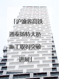 沪渝蓉高铁通泰扬特大桥施工取得突破进展