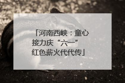 河南西峡：童心接力庆“六一” 红色薪火代代传