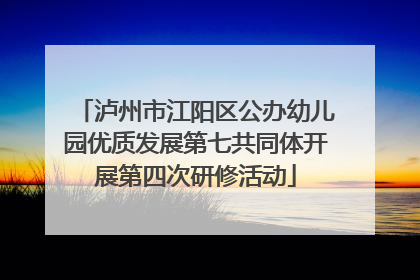 泸州市江阳区公办幼儿园优质发展第七共同体开展第四次研修活动