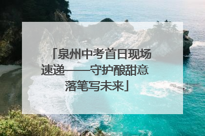 泉州中考首日现场速递——守护酿甜意 落笔写未来