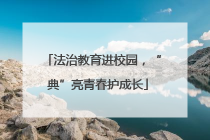 法治教育进校园，“典”亮青春护成长