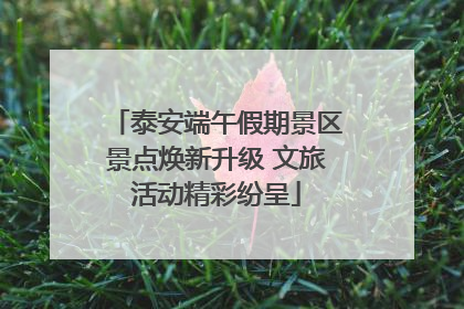 泰安端午假期景区景点焕新升级 文旅活动精彩纷呈