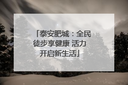 泰安肥城：全民徒步享健康 活力开启新生活