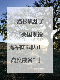 洛杉矶乱了！“美国现役海军陆战队正高度戒备”