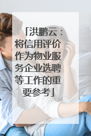 洪鹏云：将信用评价作为物业服务企业选聘等工作的重要参考