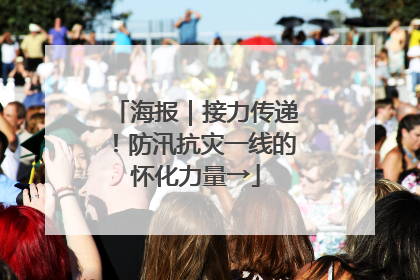 海报｜接力传递！防汛抗灾一线的怀化力量→