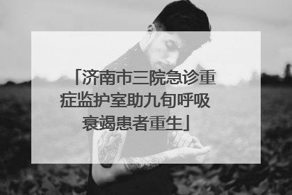 济南市三院急诊重症监护室助九旬呼吸衰竭患者重生