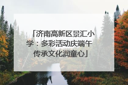 济南高新区景汇小学：多彩活动庆端午 传承文化润童心