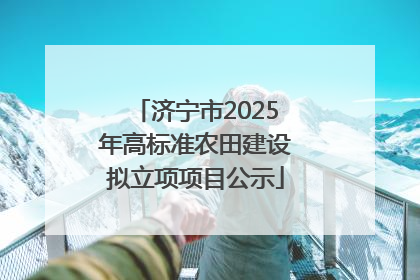 济宁市2025年高标准农田建设拟立项项目公示