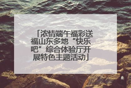 浓情端午福彩送福山东多地“快乐吧”综合体验厅开展特色主题活动