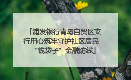 浦发银行青岛自贸区支行用心筑牢守护社区居民“钱袋子”金融防线