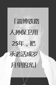 淄博铁路人孙保卫用25年，把承诺活成岁月里的光