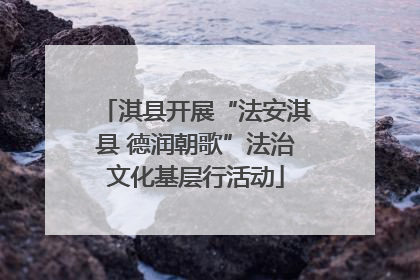 淇县开展“法安淇县 德润朝歌”法治文化基层行活动