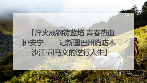 淬火成钢铸蓝焰 青春热血护安宁——记新疆巴州消防木沙江·司马义的逆行人生