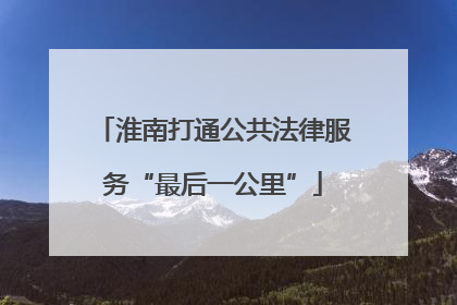 淮南打通公共法律服务“最后一公里”