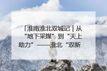 淮南淮北双城记｜从“地下采煤”到“天上助力”——淮北“双新”产业突围记