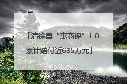 清徐县“惠商保”1.0累计赔付近635万元