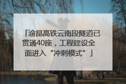 渝昆高铁云南段隧道已贯通40座，工程建设全面进入“冲刺模式”