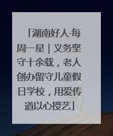 湖南好人·每周一星｜义务坚守十余载，老人创办留守儿童假日学校，用爱传道以心授艺