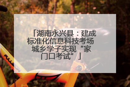 湖南永兴县：建成标准化信息科技考场 城乡学子实现“家门口考试”