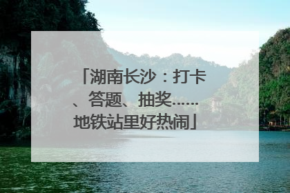 湖南长沙：打卡、答题、抽奖……地铁站里好热闹
