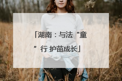湖南：与法“童”行 护苗成长