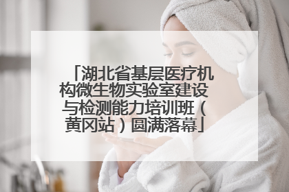 湖北省基层医疗机构微生物实验室建设与检测能力培训班（黄冈站）圆满落幕