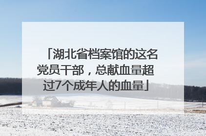 湖北省档案馆的这名党员干部，总献血量超过7个成年人的血量