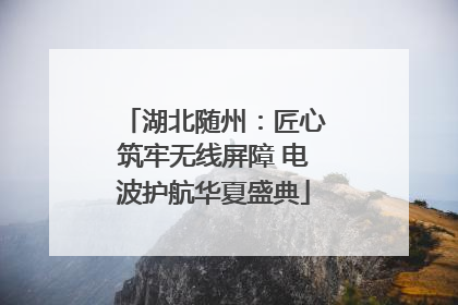 湖北随州：匠心筑牢无线屏障 电波护航华夏盛典