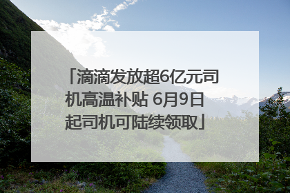 滴滴发放超6亿元司机高温补贴 6月9日起司机可陆续领取