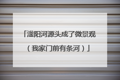 滏阳河源头成了微景观（我家门前有条河）