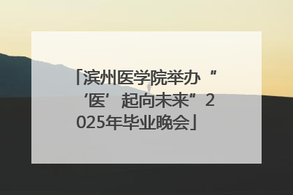 滨州医学院举办“‘医’起向未来”2025年毕业晚会
