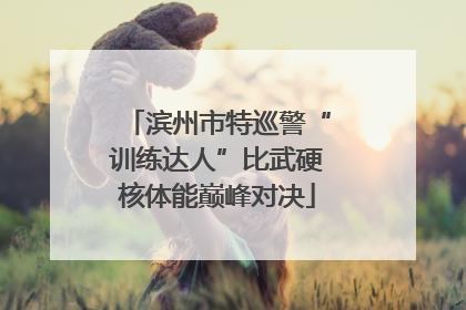 滨州市特巡警“训练达人”比武硬核体能巅峰对决