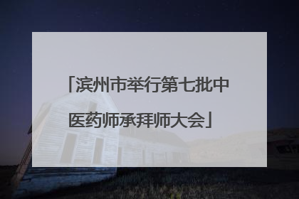 滨州市举行第七批中医药师承拜师大会