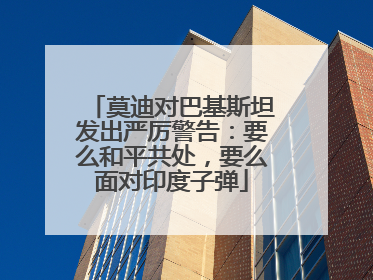 莫迪对巴基斯坦发出严厉警告：要么和平共处，要么面对印度子弹