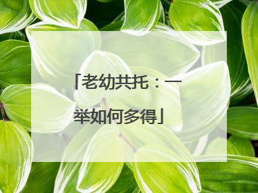 老幼共托：一举如何多得