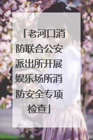 老河口消防联合公安派出所开展娱乐场所消防安全专项检查