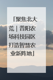 聚焦北大荒｜普阳农场科技园区打造智慧农业新阵地