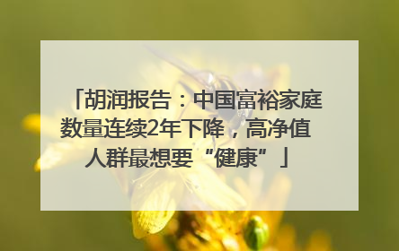 胡润报告：中国富裕家庭数量连续2年下降，高净值人群最想要“健康”