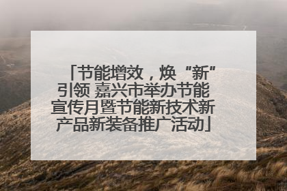节能增效，焕“新”引领 嘉兴市举办节能宣传月暨节能新技术新产品新装备推广活动