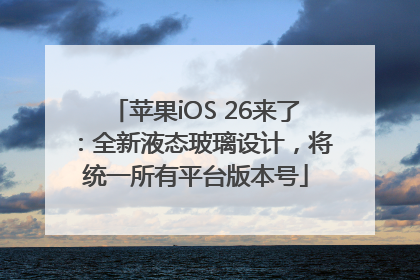 苹果iOS 26来了：全新液态玻璃设计，将统一所有平台版本号