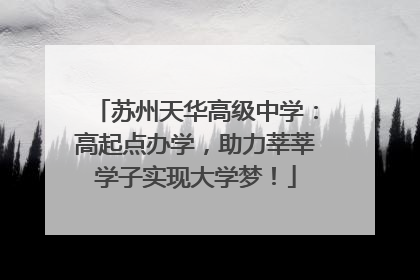苏州天华高级中学：高起点办学，助力莘莘学子实现大学梦！