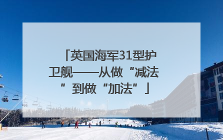 英国海军31型护卫舰——从做“减法”到做“加法”