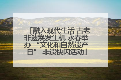 融入现代生活 古老非遗焕发生机 永春举办 “文化和自然遗产日” 非遗快闪活动