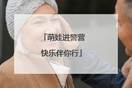萌娃进警营 快乐伴你行