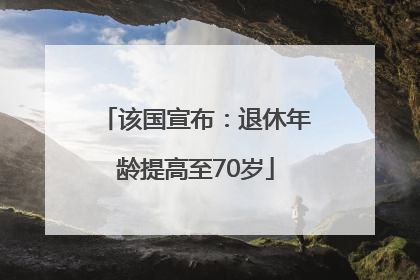 该国宣布：退休年龄提高至70岁