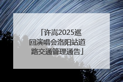 许嵩2025巡回演唱会洛阳站道路交通管理通告