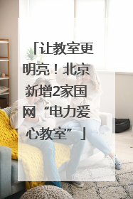 让教室更明亮！北京新增2家国网“电力爱心教室”