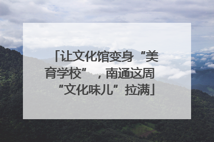 让文化馆变身“美育学校”，南通这周“文化味儿”拉满